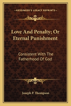 Love and Penalty ; or, Eternal Punishment Consistent With the Fatherhood of God