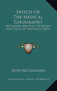 Sketch of the Medical Topography, Or, Climate and Soils of Bengal and the N. W. Provinces