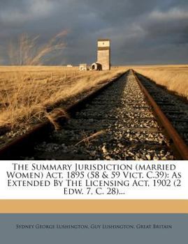 Paperback The Summary Jurisdiction (Married Women) Act, 1895 (58 & 59 Vict. C.39): As Extended by the Licensing Act, 1902 (2 Edw. 7, C. 28)... Book