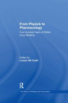 From Physick to Pharmacology: Five Hundred Years of British Drug Retailing (The History of Retailing and Consumption) (The History of Retailing and Consumption) ... (The History of Retailing and Consu - Book  of the History of Retailing and Consumption