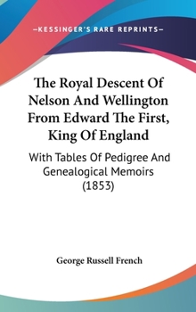 Hardcover The Royal Descent Of Nelson And Wellington From Edward The First, King Of England: With Tables Of Pedigree And Genealogical Memoirs (1853) Book