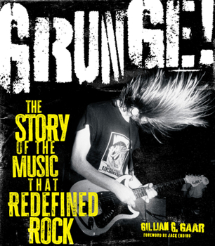 Grunge: The Visual History of the Music That Redefined Rock