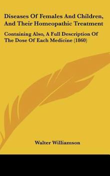 Hardcover Diseases Of Females And Children, And Their Homeopathic Treatment: Containing Also, A Full Description Of The Dose Of Each Medicine (1860) Book