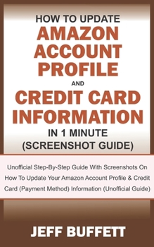 Paperback How To Update Amazon Account Profile And Credit Card Information In 1 Minute: Guide With Screenshots On How To Update Your Amazon Account Profile & Cr Book