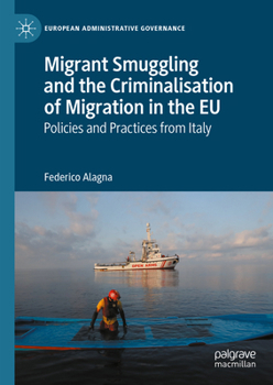 Migrant Smuggling and the Criminalisation of Migration in the EU: Policies and Practices from Italy (European Administrative Governance)