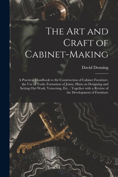 Paperback The Art and Craft of Cabinet-making: a Practical Handbook to the Construction of Cabinet Furniture, the Use of Tools, Formation of Joints, Hints on De Book