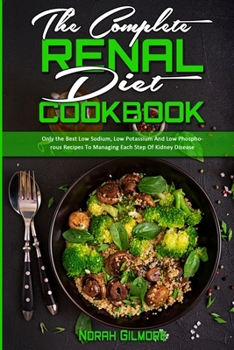 Paperback The Complete Renal Diet Cookbook: Only the Best Low Sodium, Low Potassium And Low Phosphorous Recipes To Managing Each Step Of Kidney Disease Book