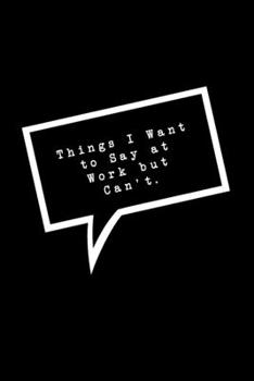 Paperback Things I Want to Sat at Work but Can't.: Lined Notebook: Funny Office Gift, Journal for Sarcastic Coworker, Boss or Manager Book