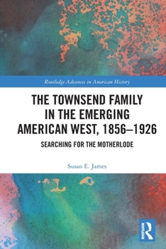 The Townsend Family in the Emerging American West, 1856-1926: Searching for the Motherlode