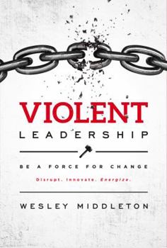 Paperback Violent Leadership: Be A Force For Change: Disrupt. Innovate. Energize. Book