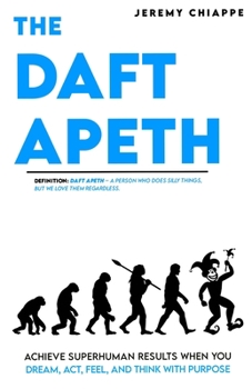 The Daft Apeth: Achieve Superhuman Results When You Dream, Act, Feel, and Think with Purpose