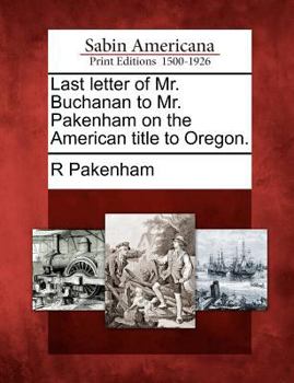 Last letter of Mr. Buchanan to Mr. Pakenham, on the American title to Oregon