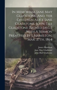 Hardcover In Memoriam, Jane May Gladstone, And Her Children Alice Jane Gladstone, John Tilt Gladstone [signed J.h.g.]. With A Sermon Preached By J. Hamilton, Ma Book