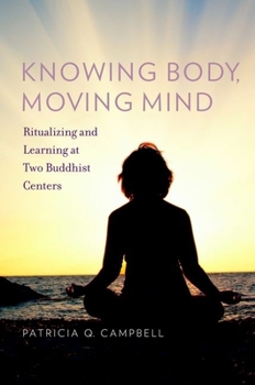 Hardcover Knowing Body, Moving Mind: Ritualizing and Learning at Two Buddhist Centers Book