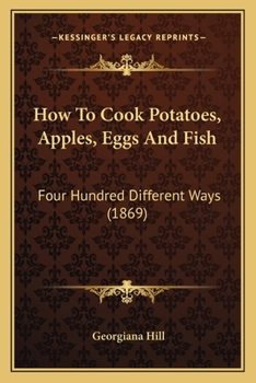 Paperback How To Cook Potatoes, Apples, Eggs And Fish: Four Hundred Different Ways (1869) Book