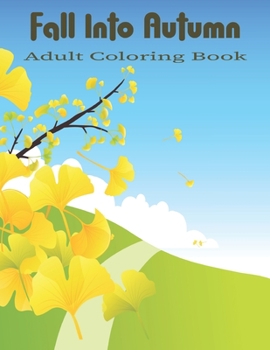 Paperback Fall into Autumn Adult Coloring Book: An Adult Coloring Book Featuring Charming Autumn Scenes, Relaxing Country Landscapes and Farm. Book