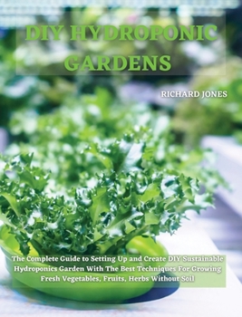 Hardcover DIY Hydroponic Gardens: The Complete Guide to Setting Up and Create DIY Sustainable Hydroponics Garden With The Best Techniques For Growing Fresh Vege Book