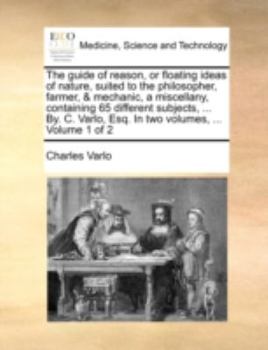 Paperback The Guide of Reason, or Floating Ideas of Nature, Suited to the Philosopher, Farmer, & Mechanic, a Miscellany, Containing 65 Different Subjects, ... B Book