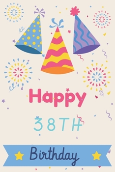 Happy 38th Birthday: 38th Birthday Gift / Journal / Notebook / Diary / Unique Greeting & Birthday Card Alternative