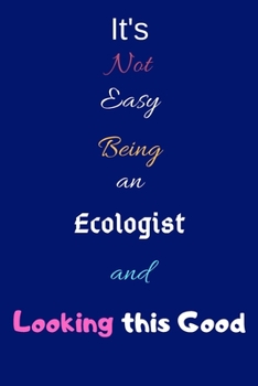 It's Not Easy Being an Ecologist and Looking This Good: Blank-Lined Journal/Notebook/Diary for Ecologists & STEM Students – Cool Birthday Present & Ecology Gift