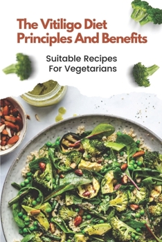 The Vitiligo Diet Principles And Benefits: Suitable Recipes For Vegetarians: Vitiligo Diet Plan