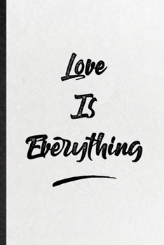 Love Is Everything: Blank Funny Positive Motivation Lined Notebook/ Journal For Support Faith Belief, Inspirational Saying Unique Special Birthday Gift Idea Personal 6x9 110 Pages