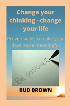 Paperback Change Your Thinking -Change Your Life: Proven ways to make your days more meaningful Book
