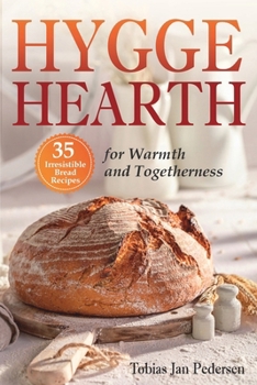 HYGGE HEARTH: 35 Irresistible Bread Recipes for Warmth and Togetherness (The Scandinavian Art of Well-Being : Minimalism, Hygge & Lagom for a Fulfilling and Meaningful Life)