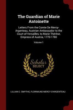 Paperback The Guardian of Marie Antoinette: Letters From the Comte De Mercy-Argenteau, Austrian Ambassador to the Court of Versailles, to Marie Thérêse, Empress Book