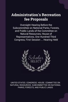 Administration's recreation fee proposals: oversight hearing before the Subcommittee on National Parks, Forests, and Public Lands of the Committee on ... Congress, first session ... hearing held