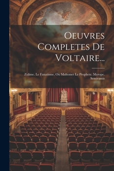 Oeuvres Completes De Voltaire...: Zulime. Le Fanatisme, Ou Mahomet Le Prophete. Merope. Semiramis (French Edition)