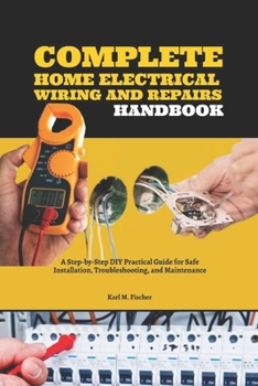 Paperback Complete Home Electrical Wiring and Repairs Handbook: A Step-by-Step DIY Practical Guide for Safe Installation, Troubleshooting, and Maintenance Book