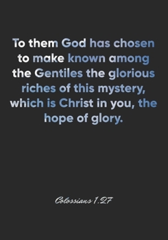 Colossians 1:27 Notebook: To them God has chosen to make known among the Gentiles the glorious riches of this mystery, which is Christ in you, the ... Christian Journal/Diary Gift, Doodle Present