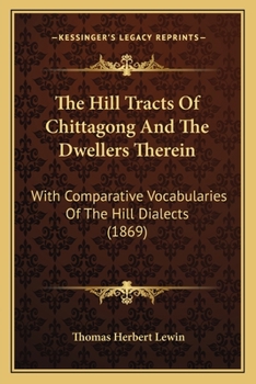 Paperback The Hill Tracts Of Chittagong And The Dwellers Therein: With Comparative Vocabularies Of The Hill Dialects (1869) Book