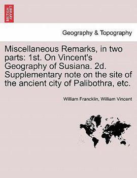 Paperback Miscellaneous Remarks, in Two Parts: 1st. on Vincent's Geography of Susiana. 2d. Supplementary Note on the Site of the Ancient City of Palibothra, Etc Book
