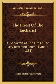 Paperback The Priest Of The Eucharist: Or A Sketch Of The Life Of The Very Reverend Peter J. Eymard (1881) Book