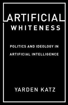 Paperback Artificial Whiteness: Politics and Ideology in Artificial Intelligence Book