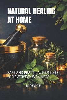 NATURAL HEALING AT HOME: SAFE AND PRACTICAL REMEDIES FOR EVERYDAY WELLNESS