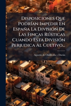 Disposiciones Que Podrian Impedir En Espana La Division de Las Fincas Rusticas Cuando Esta Division Perjudica Al Cultivo...