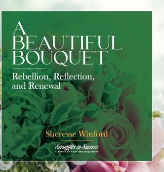 A Beautiful Bouquet: Rebellion, Reflection, and Renewal (Struggles to Success)