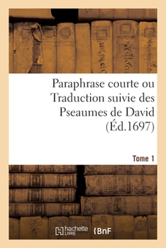 Paraphrase Courte Ou Traduction Suivie Des Pseaumes de David. Tome 1