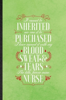 It Cannot Be Inherited nor Can It Be Purchased I Have Earned It with My Blood Sweat and Tears the Title Forever Mine Nurse: Blank Funny Nurse ... Nursing School Graduate, Unique 6x9 110 Pages
