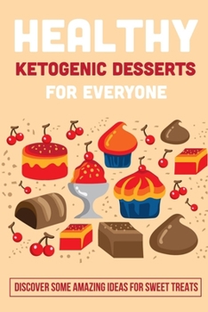 Healthy Ketogenic Desserts For Everyone: Discover Some Amazing Ideas For Sweet Treats: No Bake Keto Desserts