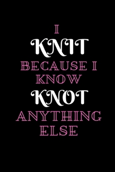 I Knit Because I Know Knot Anything Else: A Knitter's Notebook: Knit paper