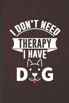 I Don't Need Therapy I Have Dog: Dog Blank Lined Notebook Write Record. Practical Dad Mom Anniversary Gift, Fashionable Funny Creative Writing Logbook, Vintage Retro 6X9 110 Page