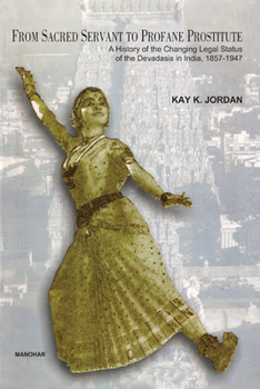 Hardcover From Sacred Servant to Profane Prostitute: A History of the Changing Legal Status of the Devadasis in India 1857- 1947 Book