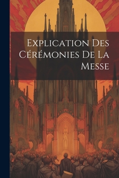 Paperback Explication Des Cérémonies De La Messe [French] Book