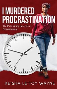 I Murdered Procrastination : The P's to Killing the Cycle of Procrastinating
