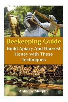Paperback Beekeeping Guide: Build Apiary And Harvest Honey with These Techniques: (Beekeeping for Beginners, Beekeeping Guide) Book