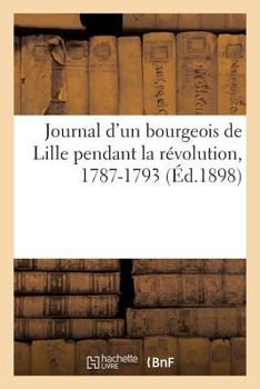 Paperback Journal d'Un Bourgeois de Lille Pendant La Révolution, 1787-1793 [French] Book